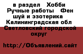  в раздел : Хобби. Ручные работы » Фен-шуй и эзотерика . Калининградская обл.,Светловский городской округ 